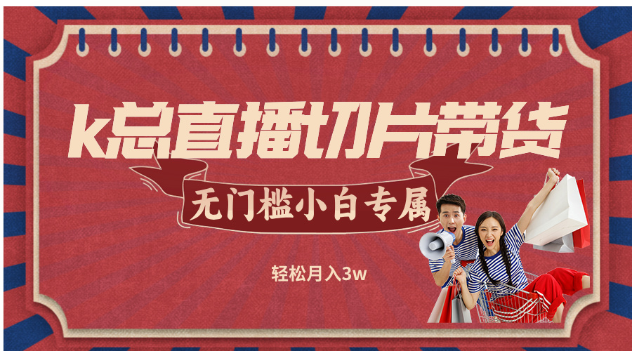 k总直播切片带货，无需授权，无门槛小白轻松月入3w-轻创副业圈