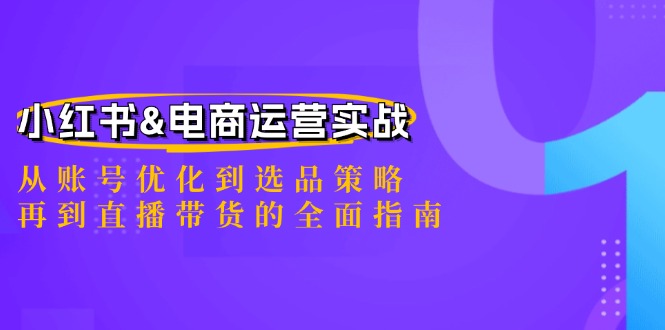 小红书&电商运营实战：从账号优化到选品策略，再到直播带货的全面指南-轻创副业圈