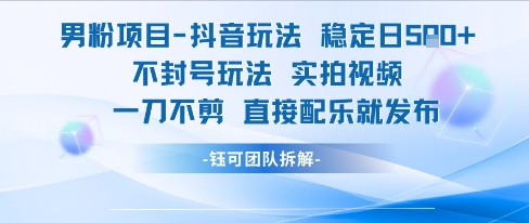 男粉项目抖音玩法稳定日收5张实拍视频一刀不剪直接配乐就发布不封号玩法-轻创副业圈