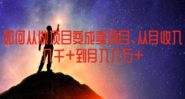 如何从做项目变成卖项目，从月收入几千到月入几万【揭秘】-轻创副业圈