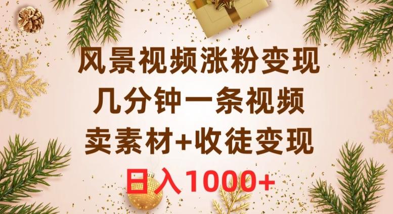 风景视频涨粉变现，几分钟一条视频，卖素材+收徒变现，日入1000+-轻创副业圈