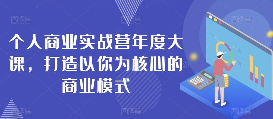个人商业实战营年度大课，打造以你为核心的商业模式-轻创副业圈