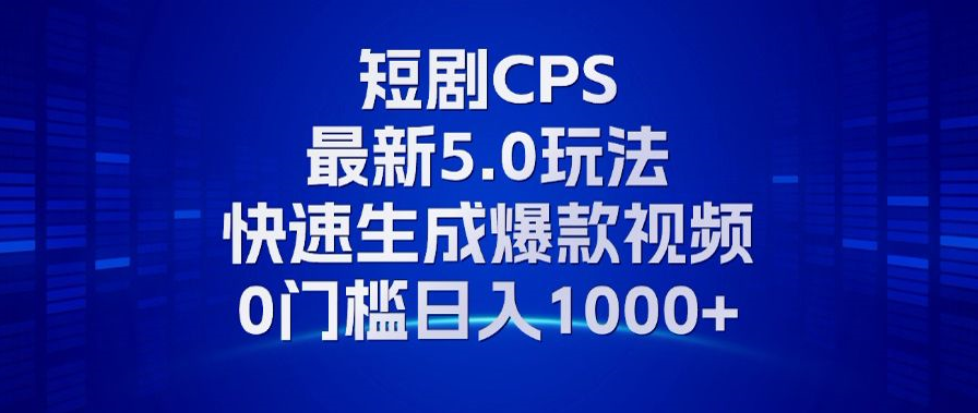 11月最新短剧CPS玩法，快速生成爆款视频，小白0门槛轻松日入1000+-轻创副业圈