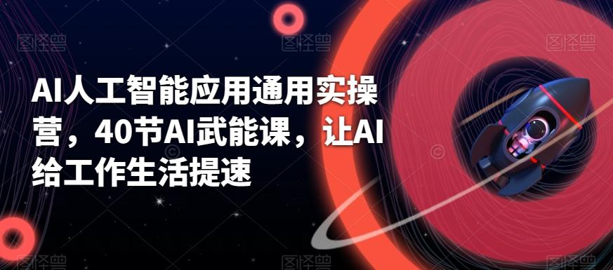 AI人工智能应用通用实操营，40节AI武能课，让AI给工作生活提速-轻创副业圈
