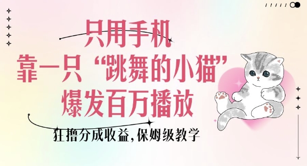 只用手机靠一只“跳舞的小猫”爆发百万播放，狂撸分成收益，保姆级教学-轻创副业圈