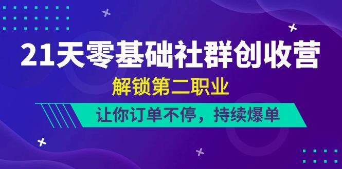 21天零基础社群创收营，解锁第二职业，让你订单不停，持续爆单(22节)-轻创副业圈