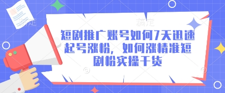 短剧推广账号如何7天迅速起号涨粉，如何涨精准短剧粉实操干货-轻创副业圈