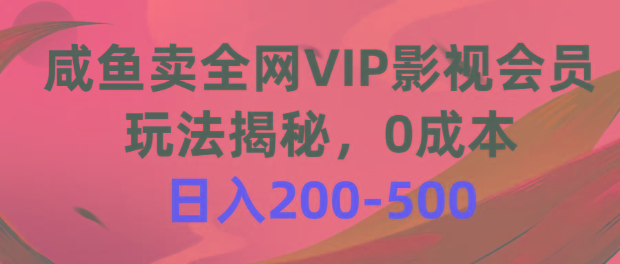 咸鱼卖全网VIP影视会员，玩法揭秘，0成本日入200-500-轻创副业圈