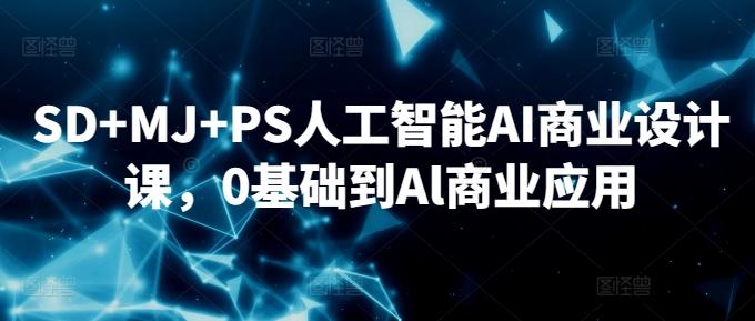SD+MJ+PS人工智能AI商业设计课，0基础到Al商业应用-轻创副业圈