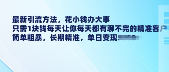 最新引流方法，花小钱办大事，只需1块钱每天让你每天都有聊不完的精准客户 简单粗暴，长期精准-轻创副业圈