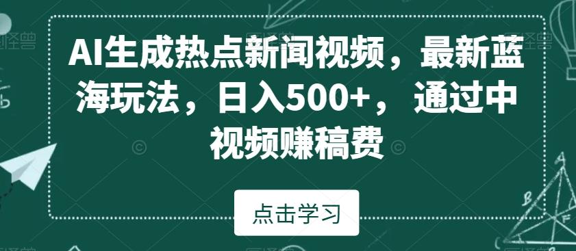 AI生成热点新闻视频，最新蓝海玩法，日入500+，通过中视频赚稿费【揭秘】-轻创副业圈