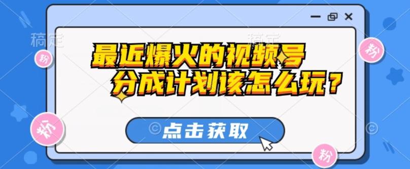 最近爆火的视频号创作分成计划到底该怎么玩？（附最新教程）-轻创副业圈