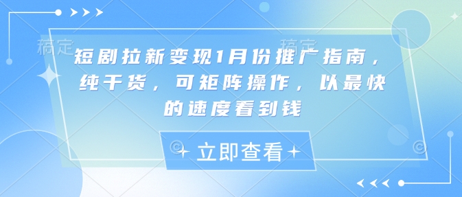 短剧拉新变现1月份推广指南，纯干货，可矩阵操作，以最快的速度看到钱-轻创副业圈