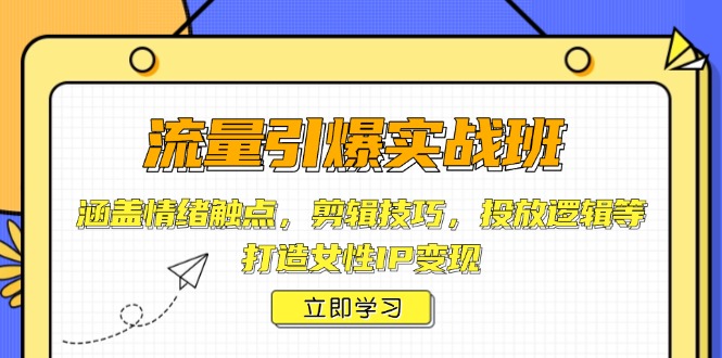 流量引爆实战班，涵盖情绪触点，剪辑技巧，投放逻辑等，打造女性IP变现-轻创副业圈