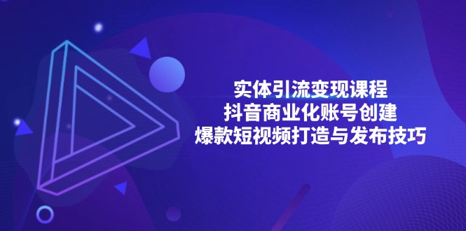 实体引流变现课程；抖音商业化账号创建；爆款短视频打造与发布技巧-轻创副业圈