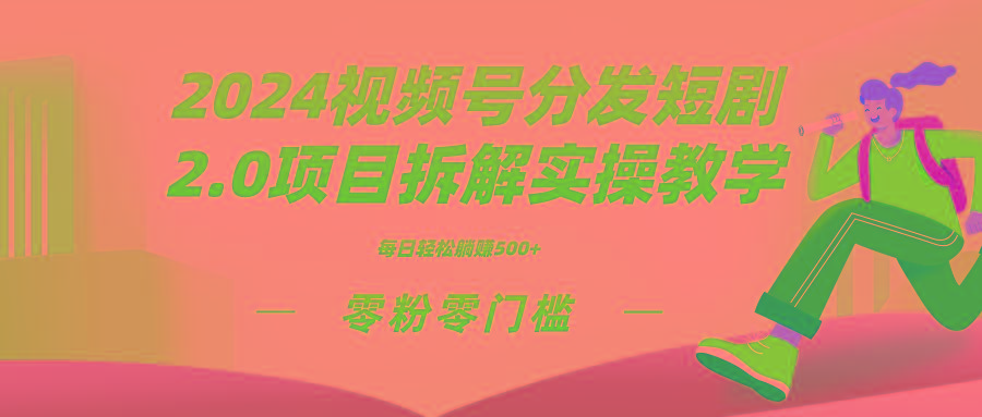 2024视频分发短剧2.0项目拆解实操教学，零粉零门槛可矩阵分裂推广管道收益-轻创副业圈