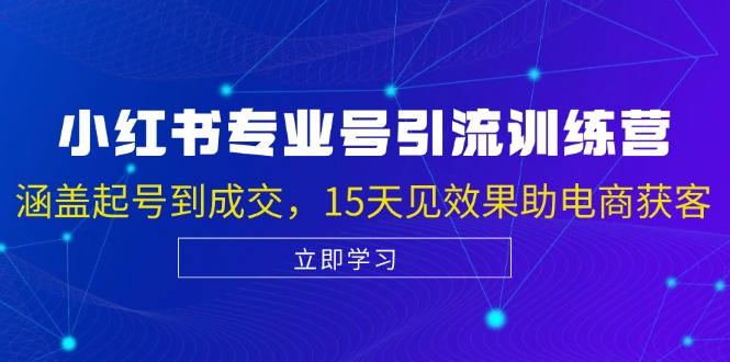 小红书专业号引流陪跑课，涵盖起号到成交，15天见效果助电商获客-轻创副业圈