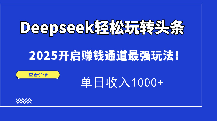 Deepseek轻松玩转头条，2025开启赚钱通道最强玩法！单日收入1000+-轻创副业圈