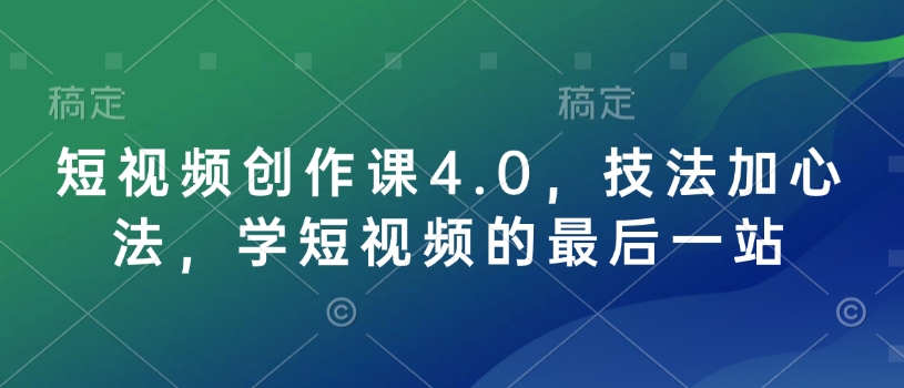 短视频创作课4.0，技法加心法，学短视频的最后一站-轻创副业圈