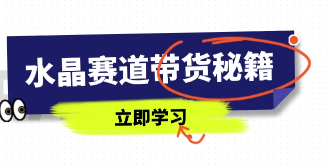水晶赛道带货秘籍，国学结合、短视频起号、拍摄技巧、直播话术等内容-轻创副业圈