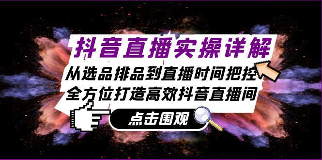 抖音直播实操详解：从选品排品到直播时间把控，全方位打造高效抖音直播间-轻创副业圈