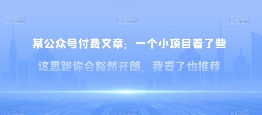 某公众号付费文章：一‮小个‬项目看了‮些这‬思‮你路‬会‮然豁‬开朗，我‮了看‬也推荐-轻创副业圈