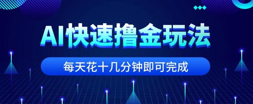 用AI快速撸金玩法，小白可操作，每日操作十几分钟即可完成【揭秘】-轻创副业圈