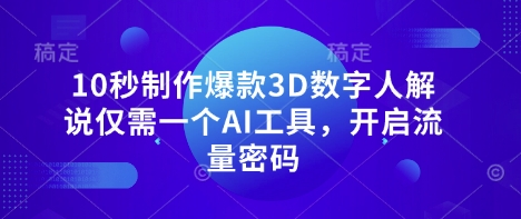 10秒制作爆款3D数字人解说仅需一个AI工具，开启流量密码-轻创副业圈
