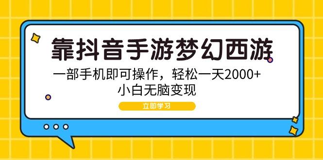 (9452期)靠抖音手游梦幻西游，一部手机即可操作，轻松一天2000+，小白无脑变现-轻创副业圈