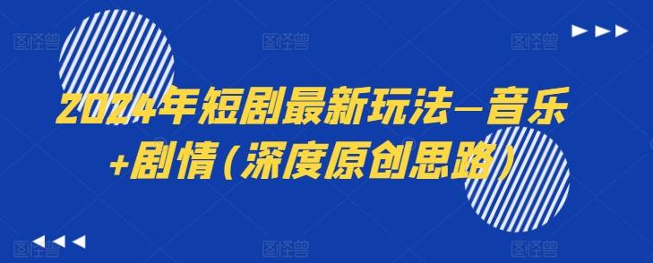 2024年短剧最新玩法—音乐+剧情(深度原创思路)-轻创副业圈