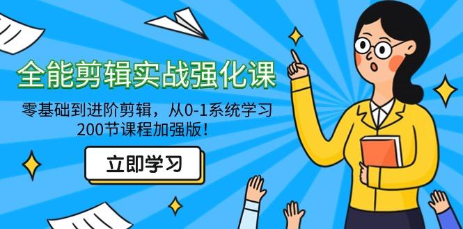 全能 剪辑实战强化课-零基础到进阶剪辑，从0-1系统学习，200节课程加强版！-轻创副业圈
