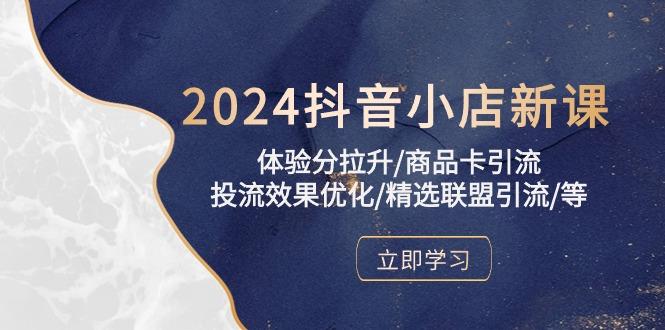 2024抖音小店新课，体验分拉升/商品卡引流/投流效果优化/精选联盟引流/等-轻创副业圈