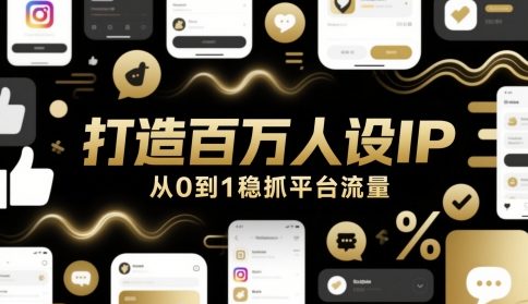 打造百万人设IP，从0到1稳抓平台流量-轻创副业圈