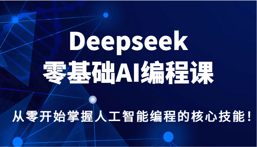 Deepseek零基础AI编程课，从零开始掌握人工智能编程的核心技能！-轻创副业圈