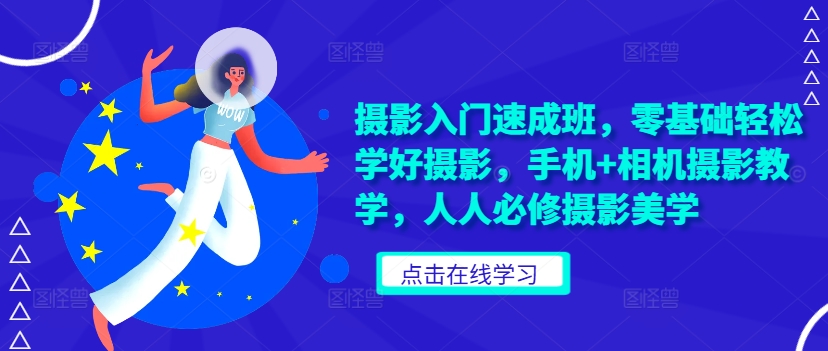 摄影入门速成班，零基础轻松学好摄影，手机+相机摄影教学，人人必修摄影美学-轻创副业圈