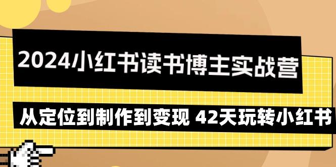 2024小红书读书博主实战营：从定位到制作到变现 42天玩转小红书-轻创副业圈