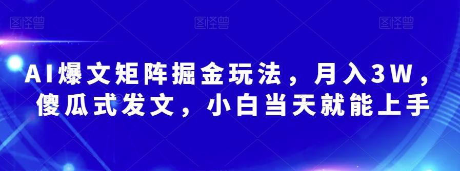 AI爆文矩阵掘金玩法，月入3W，傻瓜式发文，小白当天就能上手【揭秘】-轻创副业圈
