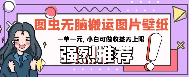 图虫无脑搬运图片壁纸，一单一元，小白可做收益无上限【揭秘】-轻创副业圈