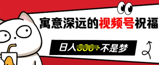 寓意深远的视频号祝福，粉丝增长无忧，带货效果事半功倍，日入多张【揭秘】-轻创副业圈