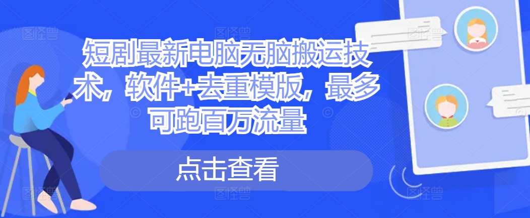 短剧最新电脑无脑搬运技术，软件+去重模版，最多可跑百万流量-轻创副业圈