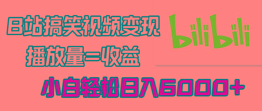 B站搞笑视频变现，播放量=收益，小白轻松日入6000+-轻创副业圈