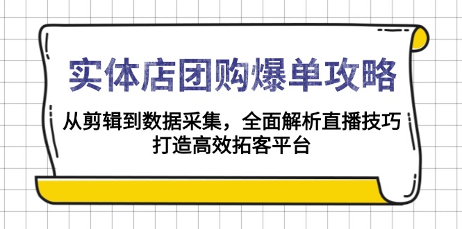 实体店-团购爆单攻略：从剪辑到数据采集，全面解析直播技巧，打造高效…-轻创副业圈
