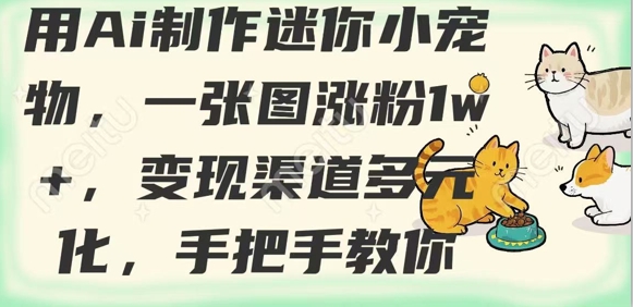用AI制作迷你小宠物，一张图涨粉1w+，变现渠道多元化，手把手教你-轻创副业圈