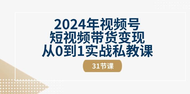 2024年视频号短视频带货变现从0到1实战私教课(30节视频课)-轻创副业圈