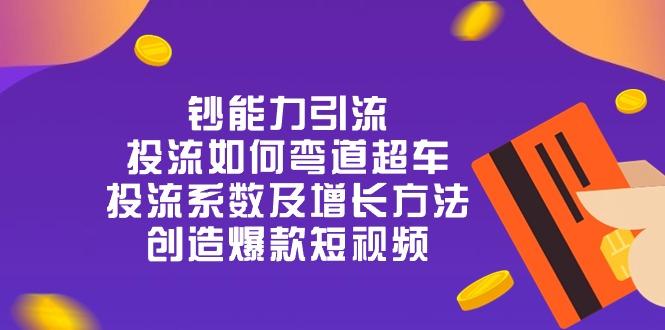 钞 能 力 引 流：投流弯道超车，投流系数及增长方法，创造爆款短视频-20节-轻创副业圈