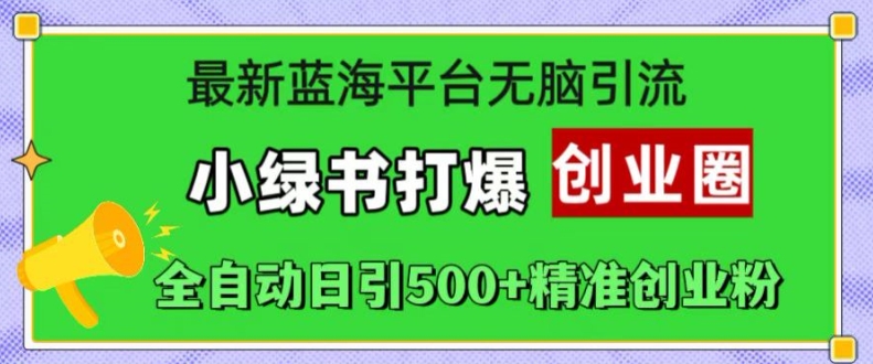最新蓝海平台无脑引流，小绿书打爆创业圈，全自动日引500+精准创业粉-轻创副业圈