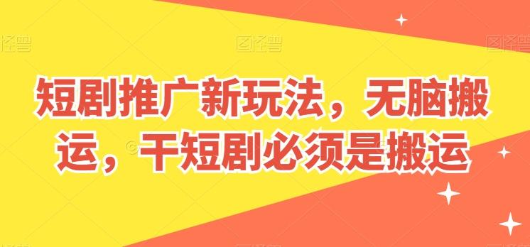 短剧推广新玩法，无脑搬运，干短剧必须是搬运【揭秘】-轻创副业圈