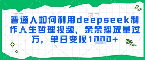 普通人如何利用deepseek制作人生哲理视频，条条播放量过W，单日变现多张-轻创副业圈