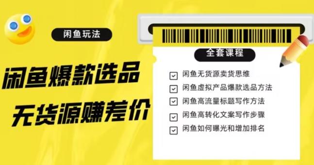 闲鱼无货源赚差价进阶玩法，爆款选品，资源寻找，引流变现全套教程（11节课）【揭秘】-轻创副业圈