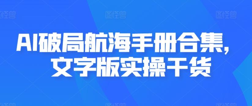 AI破局航海手册合集，文字版实操干货-轻创副业圈